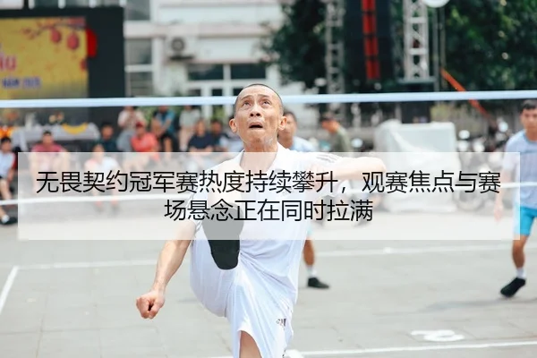 无畏契约冠军赛热度持续攀升，观赛焦点与赛场悬念正在同时拉满